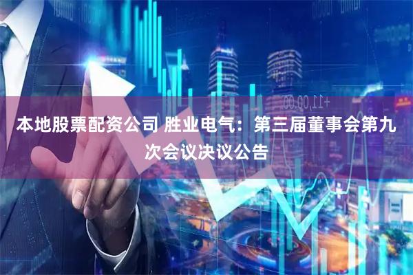 本地股票配资公司 胜业电气：第三届董事会第九次会议决议公告