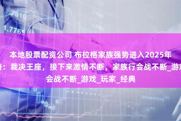 本地股票配资公司 布拉格家族强势进入2025年传奇手游传奇：裁决王座，接下来激情不断，家族行会战不断_游戏_玩家_经典