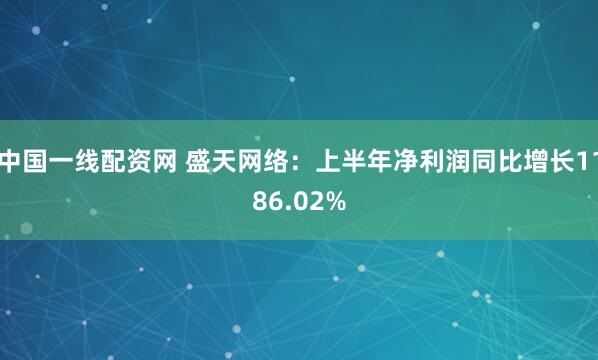 中国一线配资网 盛天网络：上半年净利润同比增长1186.02%