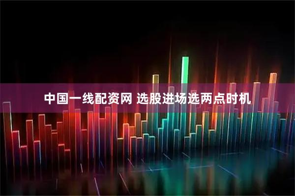 中国一线配资网 选股进场选两点时机