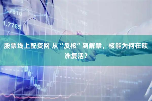股票线上配资网 从“反核”到解禁，核能为何在欧洲复活？