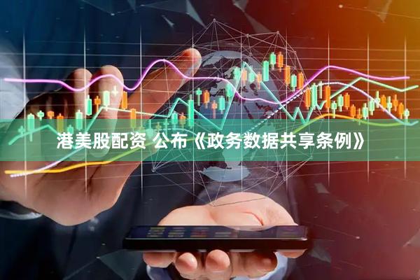 港美股配资 公布《政务数据共享条例》