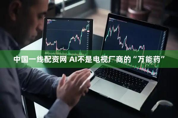 中国一线配资网 AI不是电视厂商的“万能药”