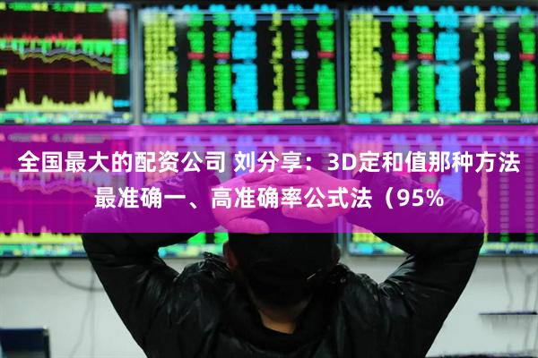 全国最大的配资公司 刘分享:3D定和值那种方法最准确一、高准确率公式法(95%