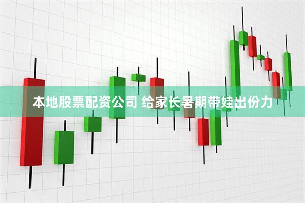 本地股票配资公司 给家长暑期带娃出份力