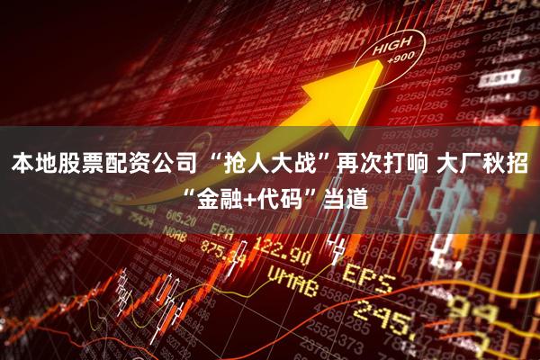 本地股票配资公司 “抢人大战”再次打响 大厂秋招 “金融+代码”当道